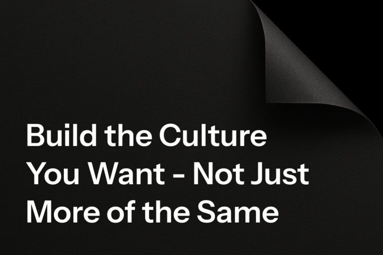 Build the Culture You Want - Not Just More of the Same